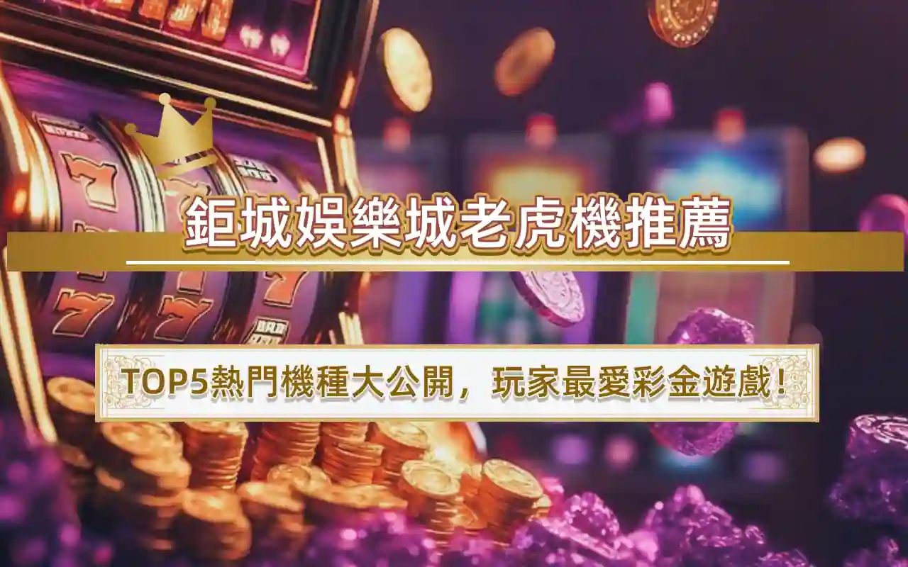 鉅城娛樂城老虎機推薦｜TOP5熱門機種大公開，玩家最愛彩金遊戲！
