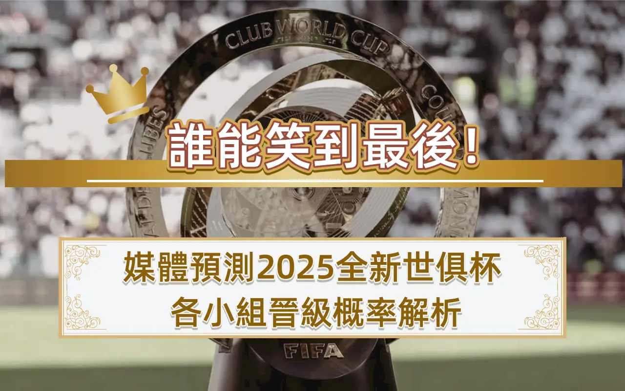 0619-1 誰能笑到最後!媒體預測2025全新世俱杯各小組晉級概率解析